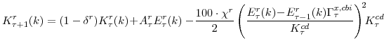 \displaystyle K^{r}_{\tau+1}(k) =(1-\delta^{r})K^{r}_{\tau}(k)\!+\!A^{r}_{\tau}E^{r}_{\tau}(k) -\! \frac{100\cdot\chi^{r}}{2} \left(\frac{E^{r}_{\tau}(k)\!-\! E^{r}_{\tau-1}(k)\Gamma^{x,cbi}_{\tau} } {K^{cd}_{\tau}}\right)^{\!2}\!\!K^{cd}_{\tau} 