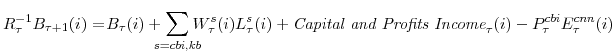 \displaystyle R^{-1}_{\tau}B_{\tau+1}(i) =\! B_{\tau}(i)+\!\!\!\!\sum_{s=cbi,kb}\!\!\!\! W^{s}_{\tau}(i)L^{s}_{\tau}(i) +{\textit{Capital and Profits Income}}_{\tau}(i) -P^{cbi}_{\tau}E^{cnn}_{\tau}(i)