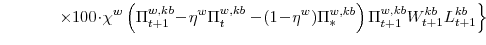 \displaystyle \left. \times 100\!\cdot\!\chi^{w} \left(\Pi^{w,kb}_{t+1}\!-\!\eta^{w}\Pi^{w,kb}_{t} -\!(1\!-\!\eta^{w})\Pi^{w,kb}_{\ast}\right) \Pi^{w,kb}_{t+1}W^{kb}_{t+1}L^{kb}_{t+1} \right\} 