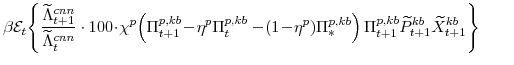 \displaystyle \beta \mathcal{E}_{t}\! \left\{\frac{\widetilde{\Lambda}^{cnn}_{t+1}}{\widetilde{\Lambda}^{cnn}_{t}}\cdot 100\!\cdot\!\chi^{p}\! \left(\Pi^{p,kb}_{t+1}\!-\!\eta^{p}\Pi^{p,kb}_{t} -\!(1\!-\!\eta^{p})\Pi^{p,kb}_{\ast}\right) \Pi^{p,kb}_{t+1}\widetilde{P}^{kb}_{t+1}\widetilde{X}^{kb}_{t+1} \right\} 