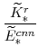 \displaystyle \frac{\widetilde{K}^{r}_{\ast}}{\widetilde{E}^{cnn}_{\ast}} 