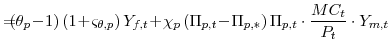 \displaystyle =\!\!\!\! (\theta_{p}\!-\!1)\left( 1\!+\!\varsigma_{\theta,p} \right) Y_{f,t} \!+\!\chi_{p}\left( \Pi_{p,t}\!-\!\Pi_{p,\ast}\right) \Pi_{p,t}\cdot \frac{MC_{t}}{P_{t}}\cdot Y_{m,t}