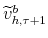  \widetilde{v}% _{h,\tau+1}^{b}