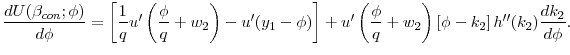 $\displaystyle \frac{dU(\beta _{con};\phi )}{d\phi } = \left[ \frac{1}{q}u^{\prime }\left( \frac{\phi }{q}+w_{2}\right) -u^{\prime }(y_{1}-\phi )\right] + u^{\prime }\left( \frac{\phi }{q}+w_{2}\right) \left[ \phi - k_2 \right] h^{\prime\prime}(k_2) \frac{d k_2}{d \phi}.$