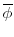  \overline{\phi}