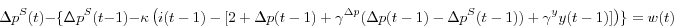 \begin{displaymath} \Delta p^S(t)-\{\Delta p^S(t-1)-\kappa \left( {i(t-1)-[2+\Delta p(t-1)+\gamma^{\Delta p} (\Delta p(t-1)-\Delta p^S(t-1))+\gamma^y y(t-1)]} \right)\}=w(t) \end{displaymath}