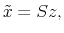  \tilde{x}= Sz,