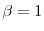 \beta=1
