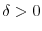  \delta>0