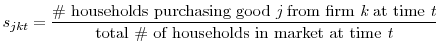 \displaystyle s_{jkt} = \frac{\mbox{\char93 households purchasing good {\it j} from firm {\it k} at time {\it t}}} {\mbox{total \char93 of households in market at time {\it t}}}