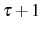  \tau+1
