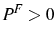  P^{F}>0