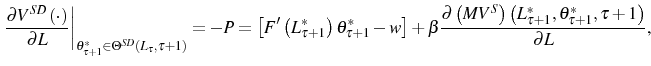 \displaystyle \left. \frac{\partial V^{SD}\left( \cdot\right) }{\partial L}\right\vert _{\theta_{\tau+1}^{\ast}\in\Theta^{SD}\left( L_{\tau},\tau+1\right) }=-P=\left[ F^{\prime}\left( L_{\tau+1}^{\ast}\right) \theta_{\tau+1} ^{\ast}-w\right] +\beta\frac{\partial\left( MV^{S}\right) \left( L_{\tau+1}^{\ast},\theta_{\tau+1}^{\ast},\tau+1\right) }{\partial L}\text{,} 