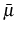  \bar{\mu}