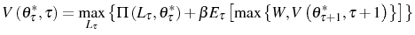 \displaystyle V\left( \theta_{\tau}^{\ast},\tau\right) =\max_{L_{\tau}}\left\{ \Pi\left( L_{\tau},\theta_{\tau}^{\ast}\right) +\beta E_{\tau}\left[ \max\left\{ W,V\left( \theta_{\tau+1}^{\ast},\tau+1\right) \right\} \right] \right\}