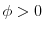 \phi > 0