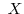  \ X