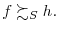  f\succsim_{S}h.