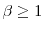  \beta \geq 1