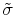  \tilde{\sigma}