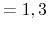  =1,3