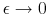  \epsilon \rightarrow 0
