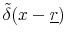  \tilde{\delta}(x-\underline{r})