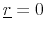  \underline{r}=0
