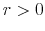  r > 0
