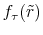  f_{\tau}(\tilde{r})