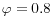  \varphi=0.8