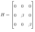 \displaystyle H=% \begin{bmatrix} 0 & 0 & 0\ 0 & \beta & 0\ 0 & 0 & \beta \end{bmatrix} 