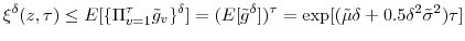 \displaystyle \xi^{\delta}(z,\tau)\leq E[\{\Pi_{v=1}^{\tau}\tilde{g}_{v}\}^{\delta }]=(E[\tilde{g}^{\delta}])^{\tau}=\exp[(\tilde{\mu}\delta+0.5\delta^{2}% \tilde{\sigma}^{2})\tau]% 