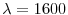  \lambda =1600