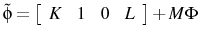  \tilde{\phi}=\left[ \begin{array}{cccc} K & 1 & 0 & L \end{array} \right]+M \Phi