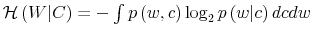  \mathcal{H}\left( W\vert C\right) =-\int p\left( w,c\right) \log_{2}p\left( w\vert c\right) dcdw
