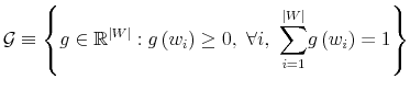 \displaystyle \mathcal{G}\equiv\left\{ g\in\mathbb{R}^{\left\vert W\right\vert }:g\left( w_{i}\right) \geq0,\text{ }\forall i,\text{ }{\displaystyle\sum \limits_{i=1}^{\left\vert W\right\vert }}g\left( w_{i}\right) =1\right\} 