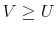  V\geq U