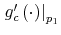  \left. g_{c}^{\prime}\left( \cdot\right) \right\vert _{p_{1}}