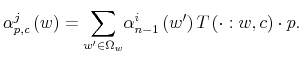 \displaystyle \alpha_{p,c}^{j}\left( w\right) ={\displaystyle\sum\limits_{w^{\prime}% \in\Omega_{w}}}\alpha_{n-1}^{i}\left( w^{\prime}\right) T\left( \cdot:w,c\right) \cdot p.% 