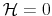  \mathcal{H}=0