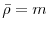  \bar{\rho} = m