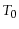  T_{0}