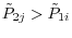 \tilde {P}_{2j} >\tilde {P}_{1i} 