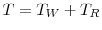  T=T_{W}+T_{R}