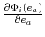  \frac{\partial\Phi_{i}(e_{a})}{\partial e_{a}}