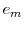  e_{m}