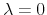  \lambda=0