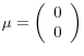 \mu =\left( {{\begin{array}{*{20}c} 0 \hfill \ 0 \hfill \ \end{array} }} \right)