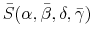  \bar{S}(\alpha,\bar{\beta}% ,\delta,\bar{\gamma})